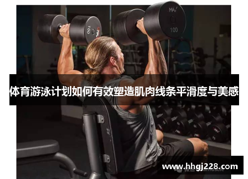 体育游泳计划如何有效塑造肌肉线条平滑度与美感